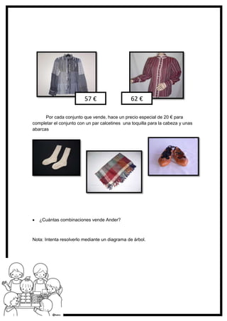 117
Por cada conjunto que vende, hace un precio especial de 20 € para
completar el conjunto con un par calcetines una toquilla para la cabeza y unas
abarcas
¿Cuántas combinaciones vende Ander?
Nota: Intenta resolverlo mediante un diagrama de árbol.
57 € 62 €
 