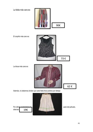 41
La falda más cara es:
El corpiño más caro es:
La blusa más cara es:
Además, no debemos olvidar que cada falda lleva pololos por debajo:
Por último, sumaremos el pack del pañuelo,
abarcas y calcetines
90€
73 €
62 €
19€
 