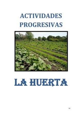 61
ACTIVIDADES
PROGRESIVAS
La HUERTA
 