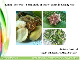 Lanna desserts : a case study of Kalok dance in Chiang Mai
Sunthorn khamyod
Faculty of Liberal Arts, Maejo University
 