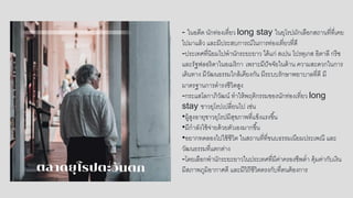 - ในอดีต นักท่องเที่ยว long stay ในยุโรปมักเลือกสถานที่ที่เคย
ไปมาแล้ว และมีประสบการณ์ในการท่องเที่ยวที่ดี
-ประเทศที่นิยมไปพานักระยะยาว ได้แก่ สเปน โปรตุเกส อิตาลี กรีซ
และรัฐฟลอริดาในอเมริกา เพราะมีปัจจัยในด้าน ความสะดวกในการ
เดินทาง มีวัฒนธรรมใกล้เคียงกัน มีระบบรักษาพยาบาลที่ดี มี
มาตรฐานการดารงชีวิตสูง
-กระแสโลกาภิวัฒน์ ทาให้พฤติกรรมของนักท่องเที่ยว long
stay ชาวยุโรปเปลี่ยนไป เช่น
•ผู้สูงอายุชาวยุโรปมีสุขภาพที่แข็งแรงขึ้น
•มีกาลังใช้จ่ายด้วยตัวเองมากขึ้น
•อยากทดลองไปใช้ชีวิต ในสถานที่ที่ขนบธรรมเนียมประเพณี และ
วัฒนธรรมที่แตกต่าง
-โดยเลือกพานักระยะยาวในประเทศที่มีค่าครองชีพต่า คุ้มค่ากับเงิน
มีสภาพภูมิอากาศดี และมีวิถีชีวิตตรงกับที่ตนต้องการ
 