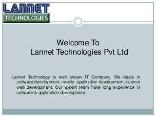 Welcome To
Lannet Technologies Pvt Ltd
Lannet Technology is well known IT Company. We deals in
software development, mobile application development, custom
web development. Our expert team have long experience in
software & application development.
 