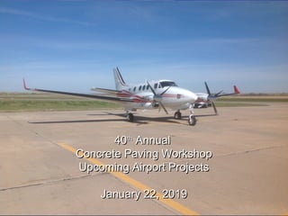 4040thth
AnnualAnnual
Concrete Paving WorkshopConcrete Paving Workshop
Upcoming Airport ProjectsUpcoming Airport Projects
January 22, 2019January 22, 2019
 