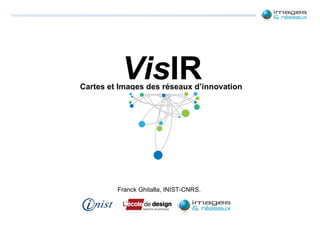 Vis IR Cartes et Images des réseaux d’innovation Franck Ghitalla, INIST-CNRS. 