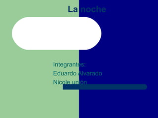 La noche Integrantes: Eduardo Alvarado Nicole unión 