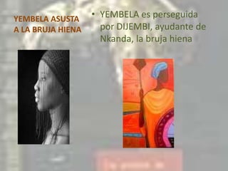 YEMBELA ASUSTA A LA BRUJA HIENAYEMBELA es perseguida por DIJEMBI, ayudante de Nkanda, la bruja hiena