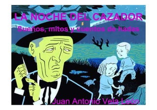 LA NOCHE DEL CAZADOR
Sueños, mitos y cuentos de hadas




         Juan Antonio Vela León
 