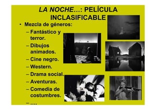 LA NOCHE…: PELÍCULA
          INCLASIFICABLE
• Mezcla de géneros:
  – Fantástico y
    terror.
  – Dibujos
    animados.
 ...