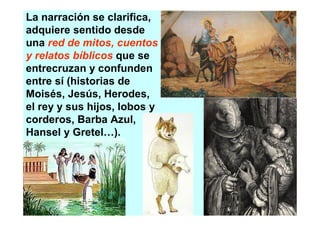 La narración se clarifica,
adquiere sentido desde
una red de mitos, cuentos
y relatos bíblicos que se
entrecruzan y confunden
entre sí (historias de
Moisés, Jesús, Herodes,
el rey y sus hijos, lobos y
corderos, Barba Azul,
Hansel y Gretel…).
 
