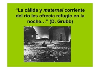 “La cálida y maternal corriente
del río les ofrecía refugio en la
      noche…” (D. Grubb)
 