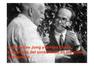 • .




Carl Gustav Jung y Mircea Eliade,
estudiosos del simbolismo en los mitos
y religiones
 
