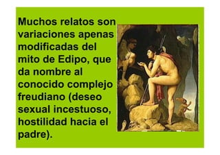 Muchos relatos son
variaciones apenas
modificadas del
mito de Edipo, que
da nombre al
conocido complejo
freudiano (deseo
sexual incestuoso,
hostilidad hacia el
padre).
 