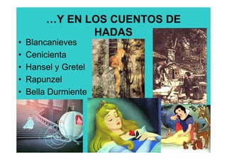 …Y EN LOS CUENTOS DE
                HADAS
•   Blancanieves
•   Cenicienta
•   Hansel y Gretel
•   Rapunzel
•   Bella Durmiente
 