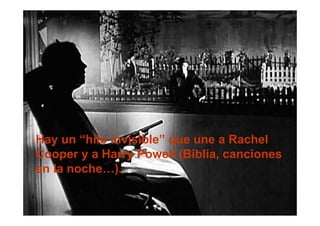 Hay un “hilo invisible” que une a Rachel
Cooper y a Harry Powell (Biblia, canciones
en la noche…).
 