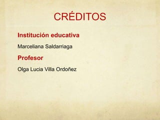 CRÉDITOS 
Institución educativa 
Marceliana Saldarriaga 
Profesor 
Olga Lucia Villa Ordoñez 

