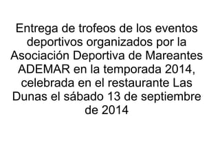 Entrega de trofeos de los eventos 
deportivos organizados por la 
Asociación Deportiva de Mareantes 
ADEMAR en la temporad...