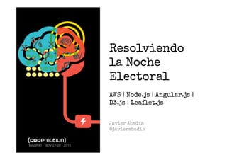 MADRID · NOV 27-28 · 2015
Resolviendo
la Noche
Electoral
AWS | Node.js | Angular.js |
D3.js | Leaﬂet.js
Javier Abadía
@javierabadia
 