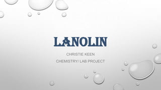 LANOLIN
CHRISTIE KEEN
CHEMISTRY/ LAB PROJECT
 