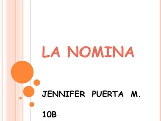 LA NOMINA
JENNIFER PUERTA M.
10B
 