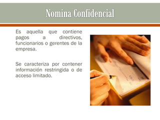 Es aquella que contiene
pagos a directivos,
funcionarios o gerentes de la
empresa.
Se caracteriza por contener
información restringida o de
acceso limitado.
 