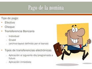 Tipo de pago:
• Efectivo
• Cheque
• Transferencia Bancaria
o Individual
o Grupal
o (archivo-layout definido por el banco)
• Tipos de transferencias electrónicas
o Aplicación al siguiente día/programada a
futuro
o Aplicación inmediata
 