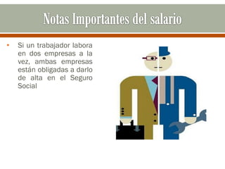 • Si un trabajador labora
en dos empresas a la
vez, ambas empresas
están obligadas a darlo
de alta en el Seguro
Social
 