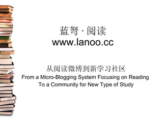 蓝弩 · 阅读 www.lanoo.cc 从阅读微博到新学习社区 From a Micro-Blogging System Focusing on Reading  To a Community for New Type of Study 