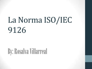 La Norma ISO/IEC
9126
By:RosalvaVillarreal
 