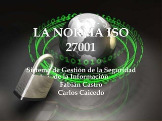 Sistema de Gestión de la Seguridad
de la Información
Fabián Castro
Carlos Caicedo

 