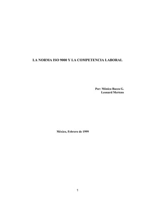 LA NORMA ISO 9000 Y LA COMPETENCIA LABORAL
Por: Mónica Baeza G.
Leonard Mertens
México, Febrero de 1999
1
 