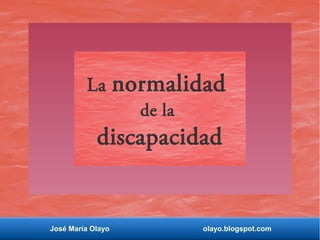 José María Olayo olayo.blogspot.com
La normalidad
de la
discapacidad
 