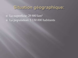  La superficie: 29 880 km²
 La population: 3 130 000 habitants
 
