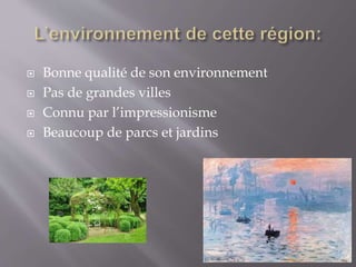  Bonne qualité de son environnement
 Pas de grandes villes
 Connu par l’impressionisme
 Beaucoup de parcs et jardins
 