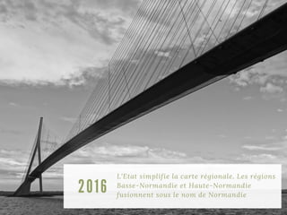 L'Etat simplifie la carte régionale. Les régions
Basse-Normandie et Haute-Normandie
fusionnent sous le nom de Normandie
2016
 