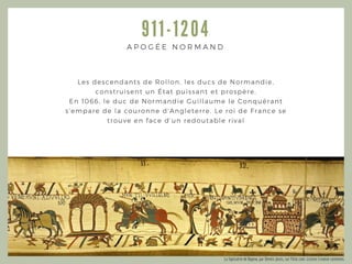 911- 1204
Les descendants de Rollon, les ducs de Normandie,
construisent un État puissant et prospère.
En 1066, le duc de ...