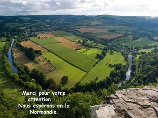 Merci pour votre
   attention ...
Nous espérons en la
    Normandie.
 