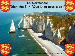 La Normandie
"Diex Aïe !" / "Que Dieu nous aide !"




           Romina Salvatierra – 1º GIT 2012
 