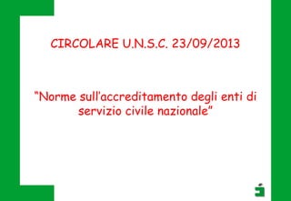 “Norme sull’accreditamento degli enti di
servizio civile nazionale”
CIRCOLARE U.N.S.C. 23/09/2013
 