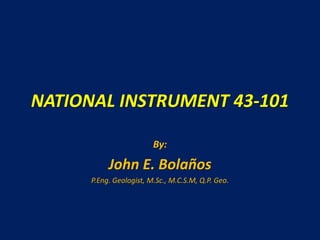 NATIONAL INSTRUMENT 43-101
By:
John E. Bolaños
P.Eng. Geologist, M.Sc., M.C.S.M, Q.P. Geo.
 