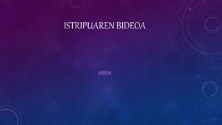 ISTRIPUAREN BIDEOA
VIDEOA
 