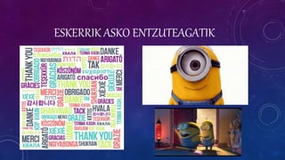 ESKERRIK ASKO ENTZUTEAGATIK
 
