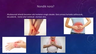 Nondik nora?
Ahultasunak lehenik besoetan edo hanketan eragin dezake. Gero arnasa hartzeko zailtasunak,
eta azkenik, irentsi ahal izatekoak etortzen dira.
 