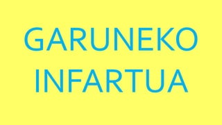 GARUNEKO
INFARTUA
 