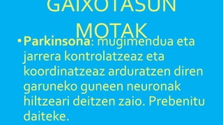 GAIXOTASUN
MOTAK•Parkinsona: mugimendua eta
jarrera kontrolatzeaz eta
koordinatzeaz arduratzen diren
garuneko guneen neuronak
hiltzeari deitzen zaio. Prebenitu
daiteke.
 