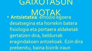 GAIXOTASUN
MOTAK• Antsietatea: emozio egoera
desatsegina eta horrekin batera
fisiologia eta portaera aldaketak
gertatzen dira, beldurrak
eragindakoen antzekoak. Ezin dira
prebenitu, baina bizirik iraun
 
