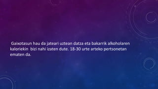 Gaixotasun hau da jateari uztean datza eta bakarrik alkoholaren
kaloriekin bizi nahi izaten dute. 18-30 urte arteko pertsonetan
ematen da.
 