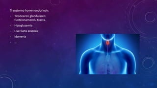 Transtorno honen ondorioak:
- Tirodearen glandularen
funtzionamendu txarra.
- Hipogluzemia
- Liseriketa arazoak
- Idorreria
- …
 