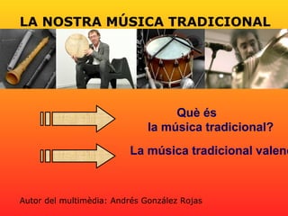 LA NOSTRA MÚSICA TRADICIONAL
Què és
la música tradicional?
La música tradicional valenc
Autor del multimèdia: Andrés González Rojas
 