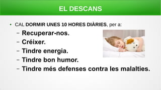 EL DESCANS
● CAL DORMIR UNES 10 HORES DIÀRIES, per a:
– Recuperar-nos.
– Créixer.
– Tindre energia.
– Tindre bon humor.
– Tindre més defenses contra les malalties.
 