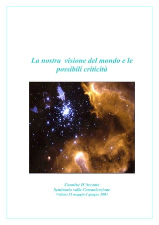 La nostra visione del mondo e le
        possibili criticità




            Carmine D’Arconte
       Seminario sulla Comunicazione
        Velletri 31 maggio-1 giugno 2003
 